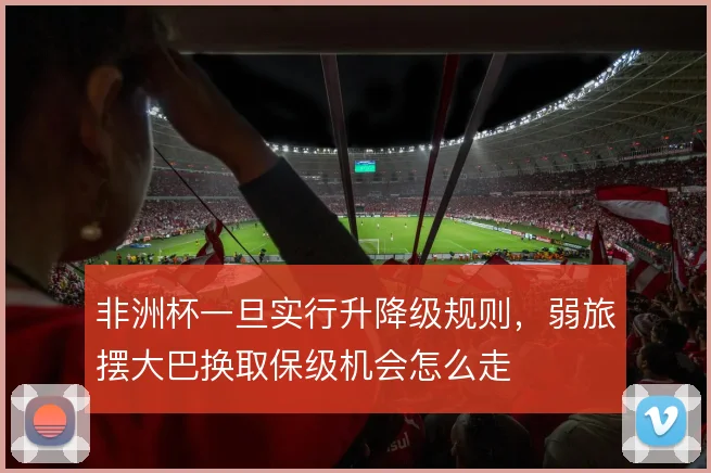 非洲杯一旦实行升降级规则，弱旅摆大巴换取保级机会怎么走