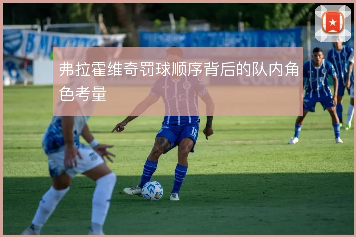 弗拉霍维奇罚球顺序背后的队内角色考量