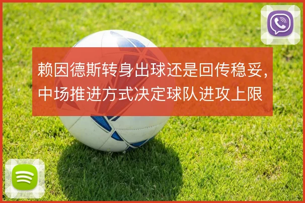赖因德斯转身出球还是回传稳妥,中场推进方式决定球队进攻上限