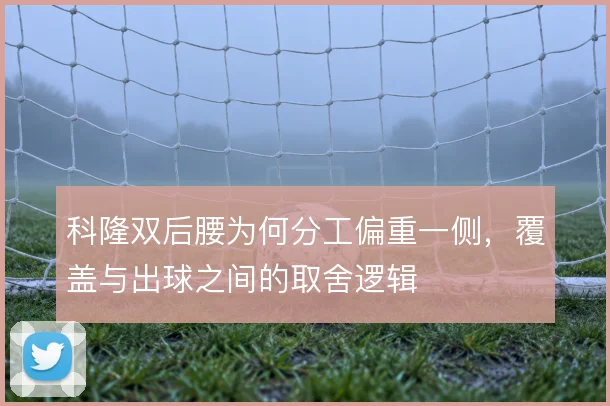 科隆双后腰为何分工偏重一侧,覆盖与出球之间的取舍逻辑