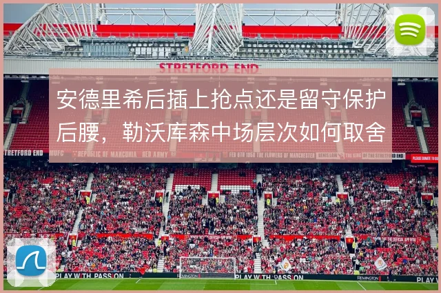 安德里希后插上抢点还是留守保护后腰，勒沃库森中场层次如何取舍